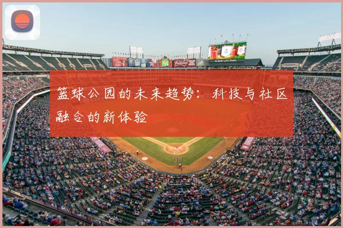 篮球公园的未来趋势:科技与社区融合的新体验