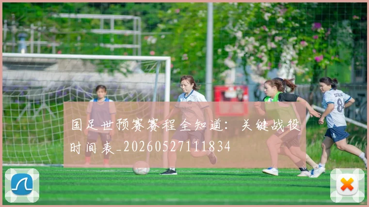 国足世预赛赛程全知道:关键战役时间表_20260527111834
