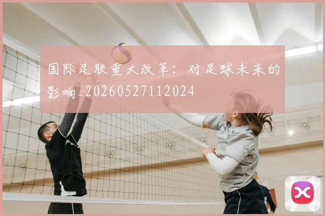 国际足联重大改革：对足球未来的影响_20260527112024
