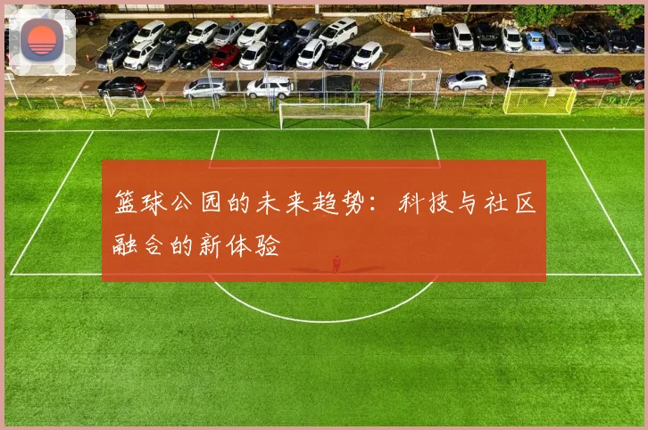 篮球公园的未来趋势:科技与社区融合的新体验