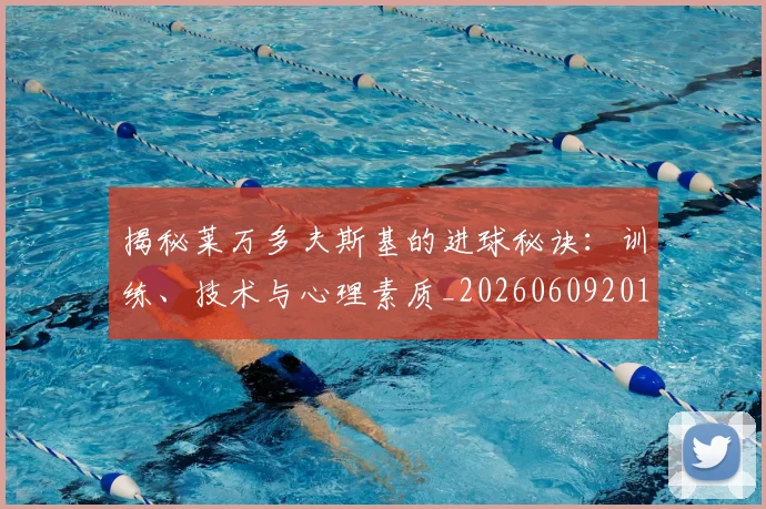 揭秘莱万多夫斯基的进球秘诀:训练、技术与心理素质_20260609201613