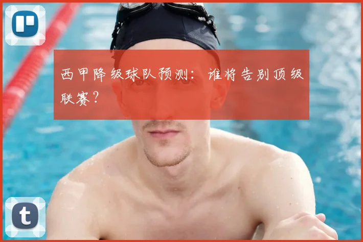 西甲降级球队预测：谁将告别顶级联赛？