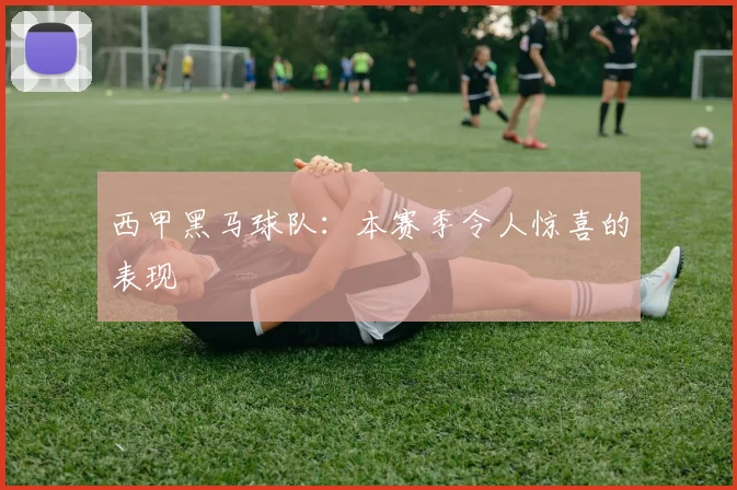 西甲黑马球队:本赛季令人惊喜的表现