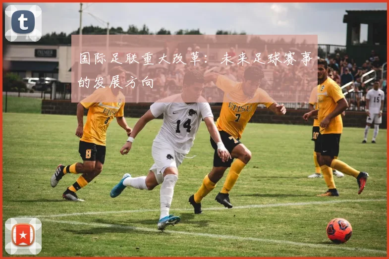 国际足联重大改革：未来足球赛事的发展方向