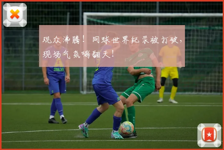 观众沸腾!网球世界纪录被打破,现场气氛嗨翻天!