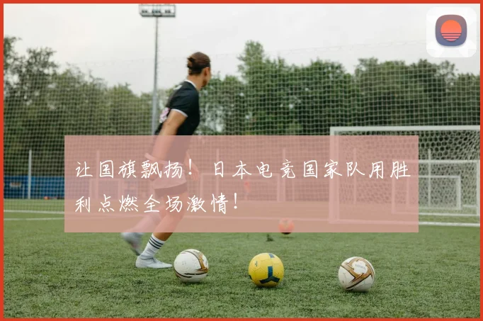 让国旗飘扬！日本电竞国家队用胜利点燃全场激情！
